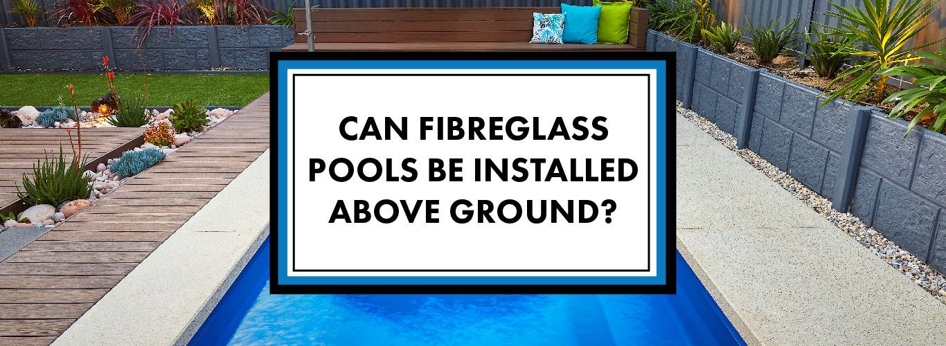 Can Fibreglass Pools Be Installed Above, Can Fiberglass Pools Be Installed Above Ground