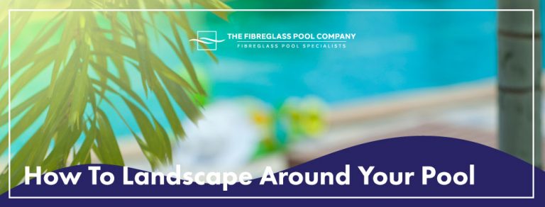 How To Landscape Around Your Pool - The Fibreglass Pool Company